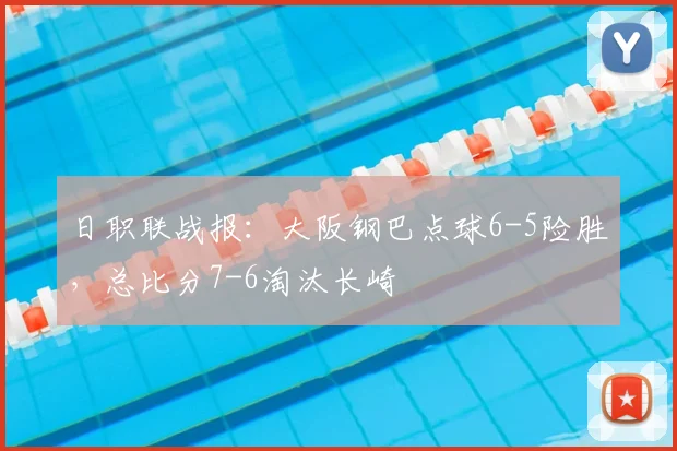 日职联战报:大阪钢巴点球6-5险胜,总比分7-6淘汰长崎