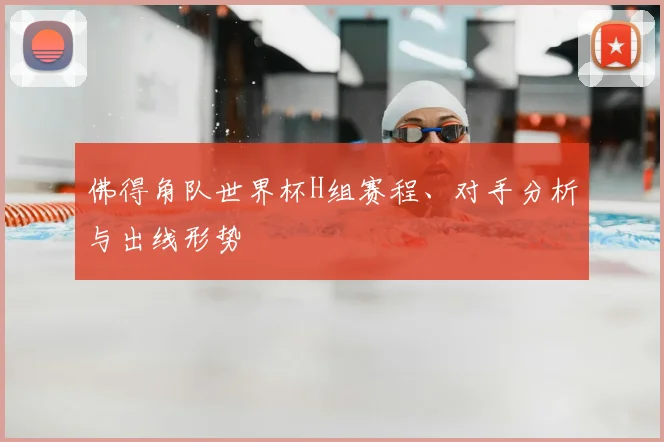 佛得角队世界杯H组赛程、对手分析与出线形势