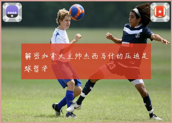 解密加拿大主帅杰西马什的压迫足球哲学
