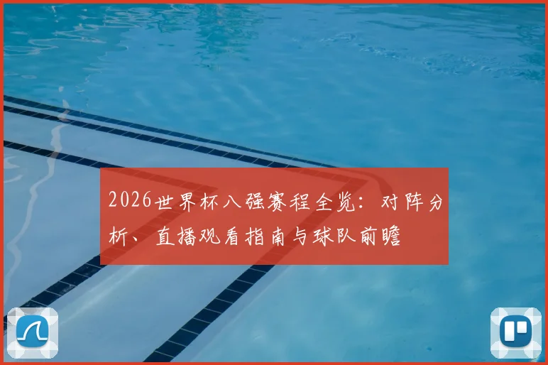2026世界杯八强赛程全览:对阵分析、直播观看指南与球队前瞻