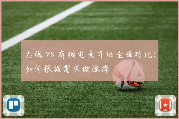 无线 vs 有线电竞耳机全面对比:如何根据需求做选择