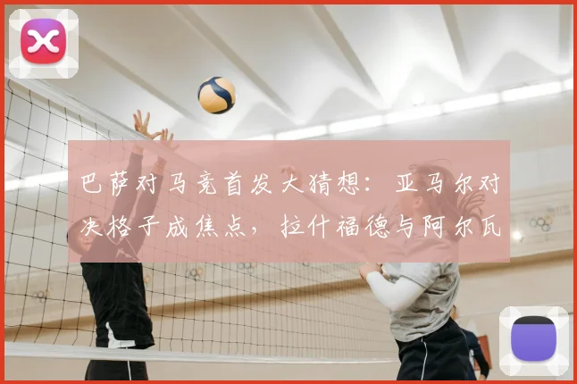 巴萨对马竞首发大猜想：亚马尔对决格子成焦点，拉什福德与阿尔瓦雷斯能否联袂登场？