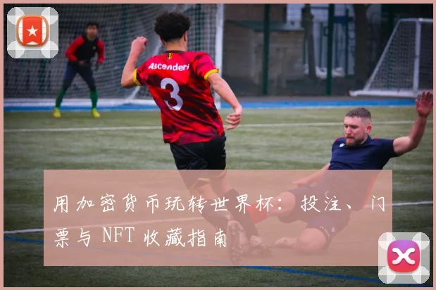 用加密货币玩转世界杯:投注、门票与 NFT 收藏指南