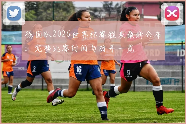 德国队2026世界杯赛程表最新公布:完整比赛时间与对手一览