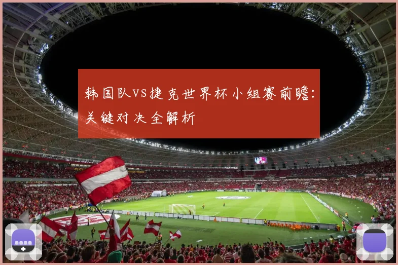 韩国队vs捷克世界杯小组赛前瞻:关键对决全解析