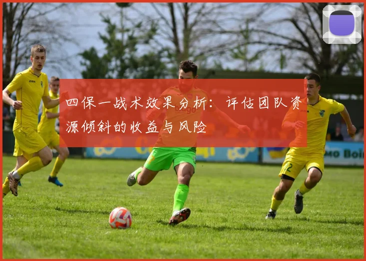 四保一战术效果分析:评估团队资源倾斜的收益与风险