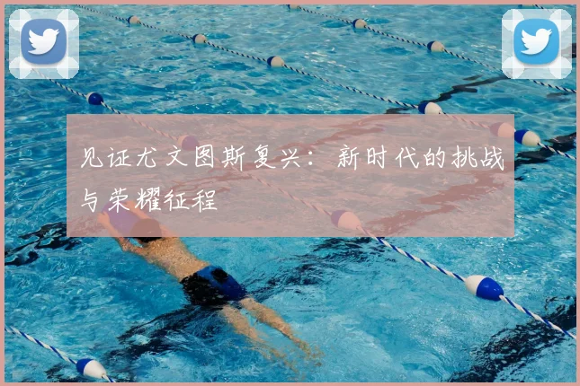 见证尤文图斯复兴:新时代的挑战与荣耀征程