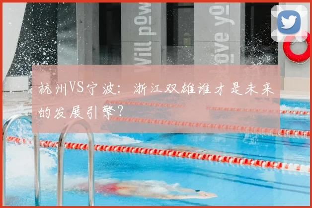 杭州VS宁波:浙江双雄谁才是未来的发展引擎?