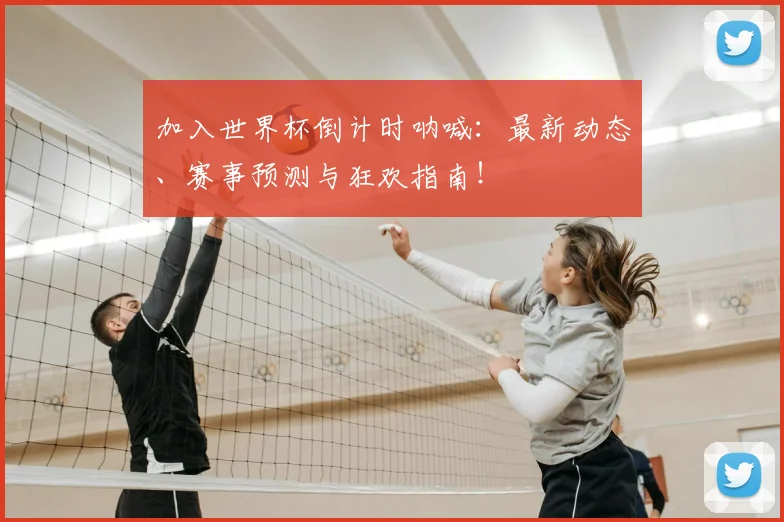 加入世界杯倒计时呐喊:最新动态、赛事预测与狂欢指南!