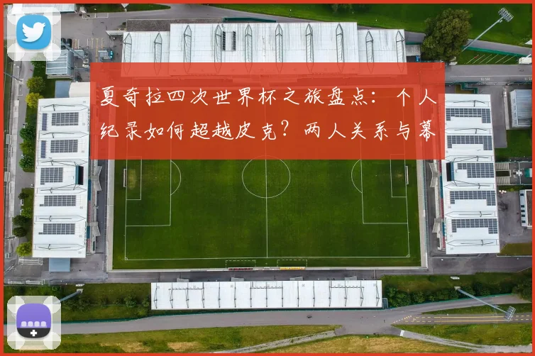 夏奇拉四次世界杯之旅盘点：个人纪录如何超越皮克？两人关系与幕后趣闻解析
