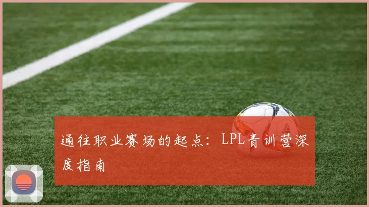 通往职业赛场的起点:LPL青训营深度指南