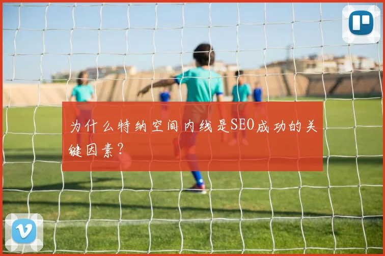 为什么特纳空间内线是SEO成功的关键因素?