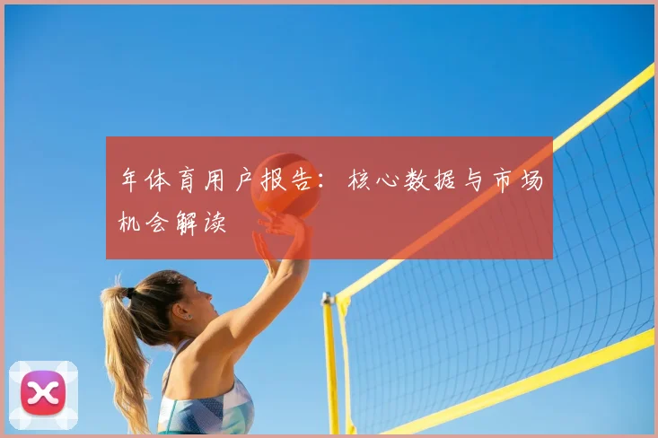 年体育用户报告:核心数据与市场机会解读
