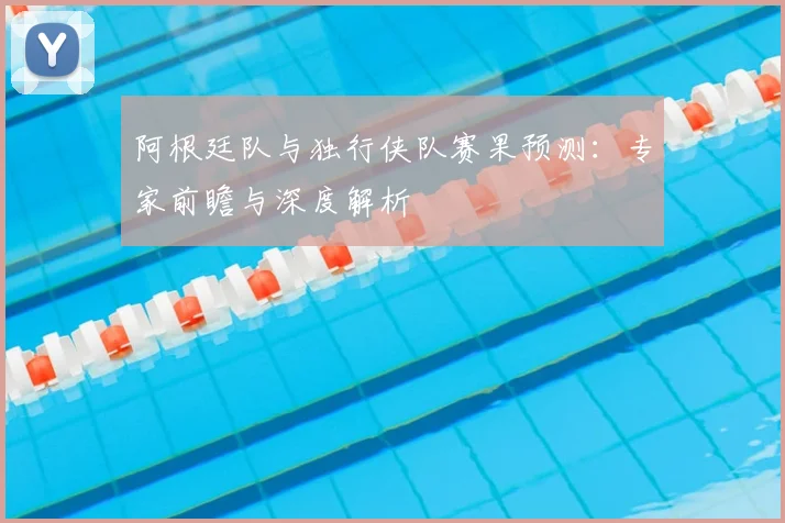 阿根廷队与独行侠队赛果预测：专家前瞻与深度解析